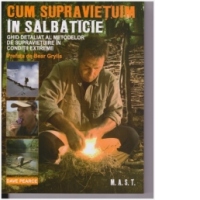 Cum supravietuim in salbaticie. Ghid detaliat al metodelor de supravietuire in conditii extreme