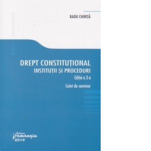 Drept constitutional. Institutii si proceduri. Editia a 3-a. Caiet de seminarii