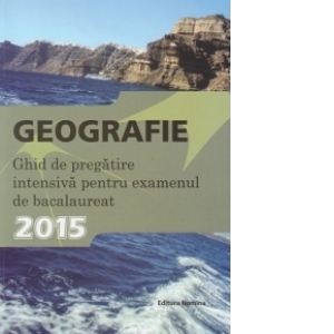 Bacalaureat 2015 - Geografie - Ghid de pregatire intensiva pentru examenul de bacalaureat