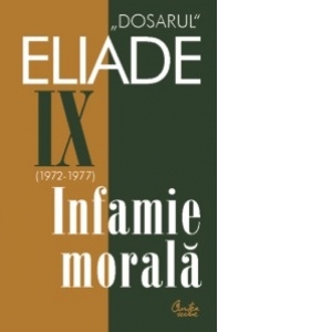 Dosarul Eliade. Infamie morala, vol IX (1972-1977)