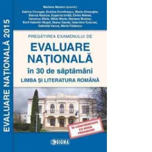 Pregatirea examenului de EVALUARE NATIONALA 2015 in 30 de saptamani. Limba si literatura romana clasa a VIII-a (cod 1138)