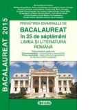 Pregatirea examenului de BACALAUREAT 2015 in 25 de saptamani. LIMBA SI LITERATURA ROMANA - profil real (cod 1141)