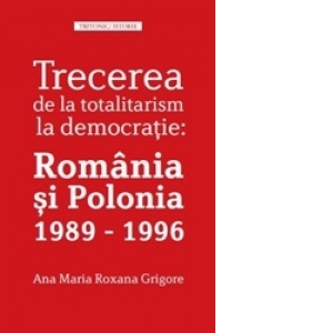 Trecerea de la totalitarism la democratie: Romania si Polonia 1989 - 1996