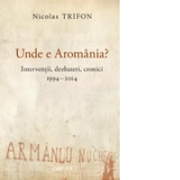 Unde e Aromania? - Interventii, dezbateri, cronici, 1994-2014