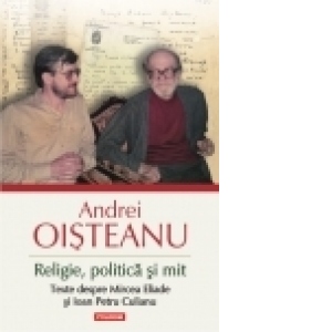 Religie, politica si mit. Texte despre Mircea Eliade si Ioan Petru Culianu (Editia 2014)