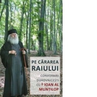 Pe cararea Raiului. Convorbiri duhovnicesti cu Inaltpreasfintitul Ioan al Muntilor