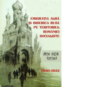 Emigratia alba si Biserica Rusa pe teritoriul Romaniei Socialiste