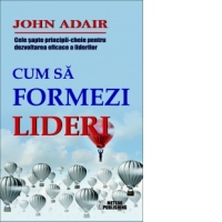Cum sa formezi lideri. Cele sapte-principii cheie pentru dezvoltarea eficace a liderilor