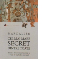 Cel mai mare secret dintre toate. Trecand dincolo de abundenta la o viata de implinire adevarata