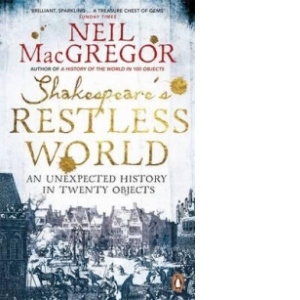 Shakespeares Restless World - An Unexpected History in Twenty Objects