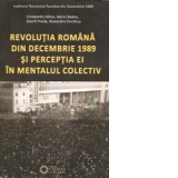 REVOLUȚIA ROMÂNĂ DIN DECEMBRIE 1989 ȘI PERCEPȚIA EI ÎN MENTALUL COLECTIV
