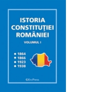Istoria Constitutiei Romaniei - volumul I
