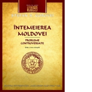 Intemeierea Moldovei. Probleme controversate, ed. a II-a adaugita