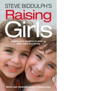 Raising Girls - Helping Your Daughter to Grow Up Wise, Warm and Strong