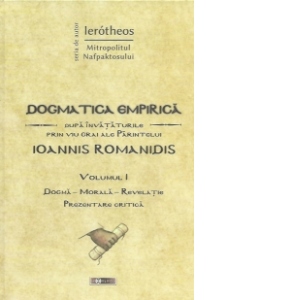 Dogmatica empirica - dupa invataturile prin viu grai ale Parintelui Ioannis Romanidis - vol. I