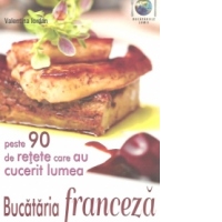 Bucataria franceza - peste 90 de retete care au cucerit lumea
