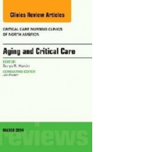 Aging and Critical Care, An Issue of Critical Care Nursing C