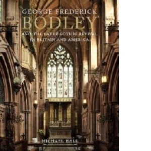 George Frederick Bodley & the Later Gothic Revival in Britai