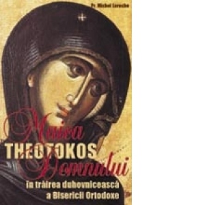 Theotokos. Maica Domnului &#238;n trairea duhovniceasca a Bisericii Ortodoxe