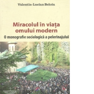 Miracolul in viata omului modern. O monografie sociologica a pelerinajului