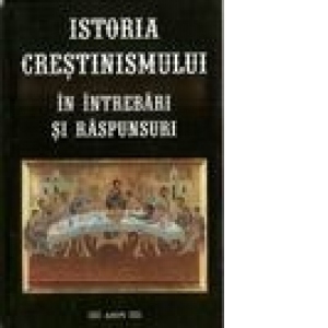 Istoria Crestinismului - in intrebari si raspunsuri