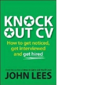 Knockout CV: How to Get Noticed, Get Interviewed & Get Hired