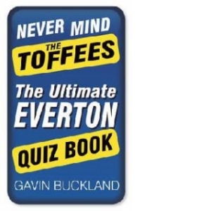 Never Mind the Toffees: The Ultimate Everton Quiz Book