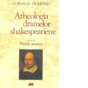 Arheologia dramelor Shakespeariene. Piesele istorice volumul 3