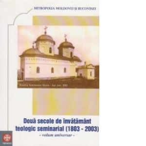 Doua secole de invatamant teologic seminarial (1803-2003) - volum aniversar