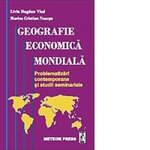Geografie economica mondiala - problematizari contemporane si studii seminariale