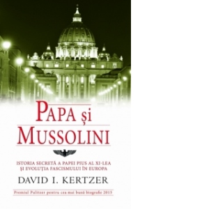 Papa si Mussolini - Istoria secreta a Papei Pius al XI-lea si evolutia fascismului in Europa