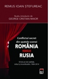Conflictul secret din spatele scenei Romania versus Rusia - 50 de ani de realitati, mituri si incertitudini (1964-2014)