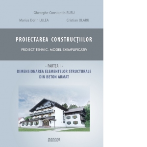 Proiectarea constructiilor. Proiect tehnic - model exemplificativ. Partea 1 - dimensionare elemente structurale beton armat