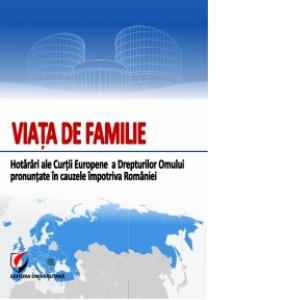 Viata de familie. Hotarari ale Curtii Europene a Drepturilor Omului pronuntate in cauzele impotriva Romaniei