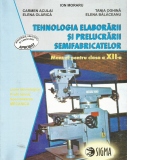 Tehnologia elaborarii si prelucrarii semifabricatelor. Manual pentru clasa a XII-a