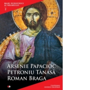 Mari duhovnici ai neamului (vol. 2). Arsenie Papacioc, Petroniu Tanasa, Roman Braga