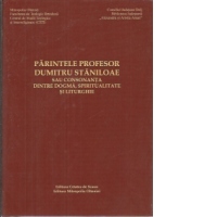 Parintele Profesor Dumitru Staniloae sau consonanta dintre dogma, spiritualitate si liturghie