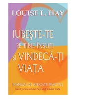 Iubeste-te pe tine insuti si vindeca-ti viata. Manual de aplicatii practice