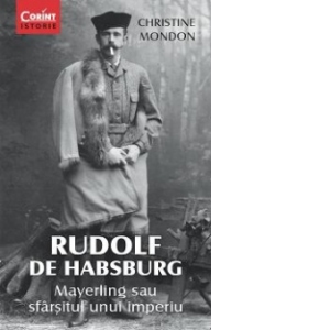 Rudolf de Habsburg. Mayerling sau sfarsitul unui imperiu
