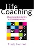 Life Coaching. 10 pasi esentiali pentru a-ti transforma viata