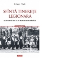 Sfinta tinerete legionara. Activismul fascist in Romania interbelica