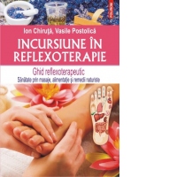 Incursiune in reflexoterapie. Ghid reflexoterapeutic - Sanatate prin masaje, alimentatie si remedii naturiste