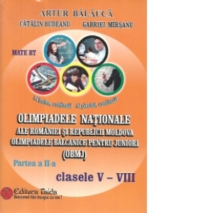 Olimpiadele Nationale ale Romaniei si Republicii Moldova Olimpiadele balcanice pentru juniori OBMJ. Clasele V-VIII - Partea a II-a Editia a II-a - Artur Balauca