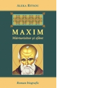 Maxim - Marturisitor si sfant - Roman biografic