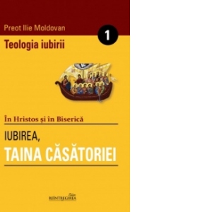 Teologia iubirii Vol. I .Iubirea, Taina Casatoriei