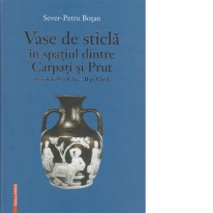 Vase de sticla in spatiul dintre Carpati si Prut (secolele II a. Chr. - II p. Chr.)