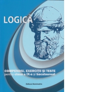 Logica - Compendiu, exercitii si teste pentru clasa a IX-a si bacalaureat
