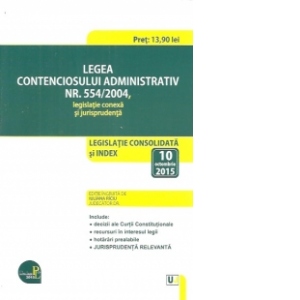 Legea contenciosului administrativ nr. 554/2004, legislatie conexa si jurisprudenta: legislatie consolidata si index: 10 octombrie 2015
