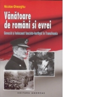 Vanatoare de romani si evrei. Genocid si holocaust fascisto-horthyst in Transilvania