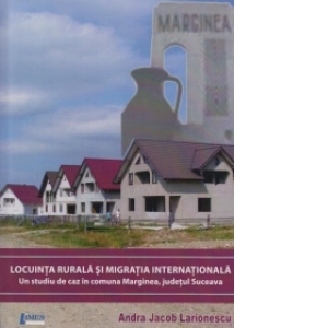Locuinta rurala si migratia internationala - Un studiu de caz in comuna Marginea, judetul Suceava
